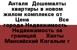 Анталя, Дошемалты квартиры в новом жилом комплексе от 39000$ › Цена ­ 2 482 000 - Все города Недвижимость » Недвижимость за границей   . Ханты-Мансийский,Когалым г.